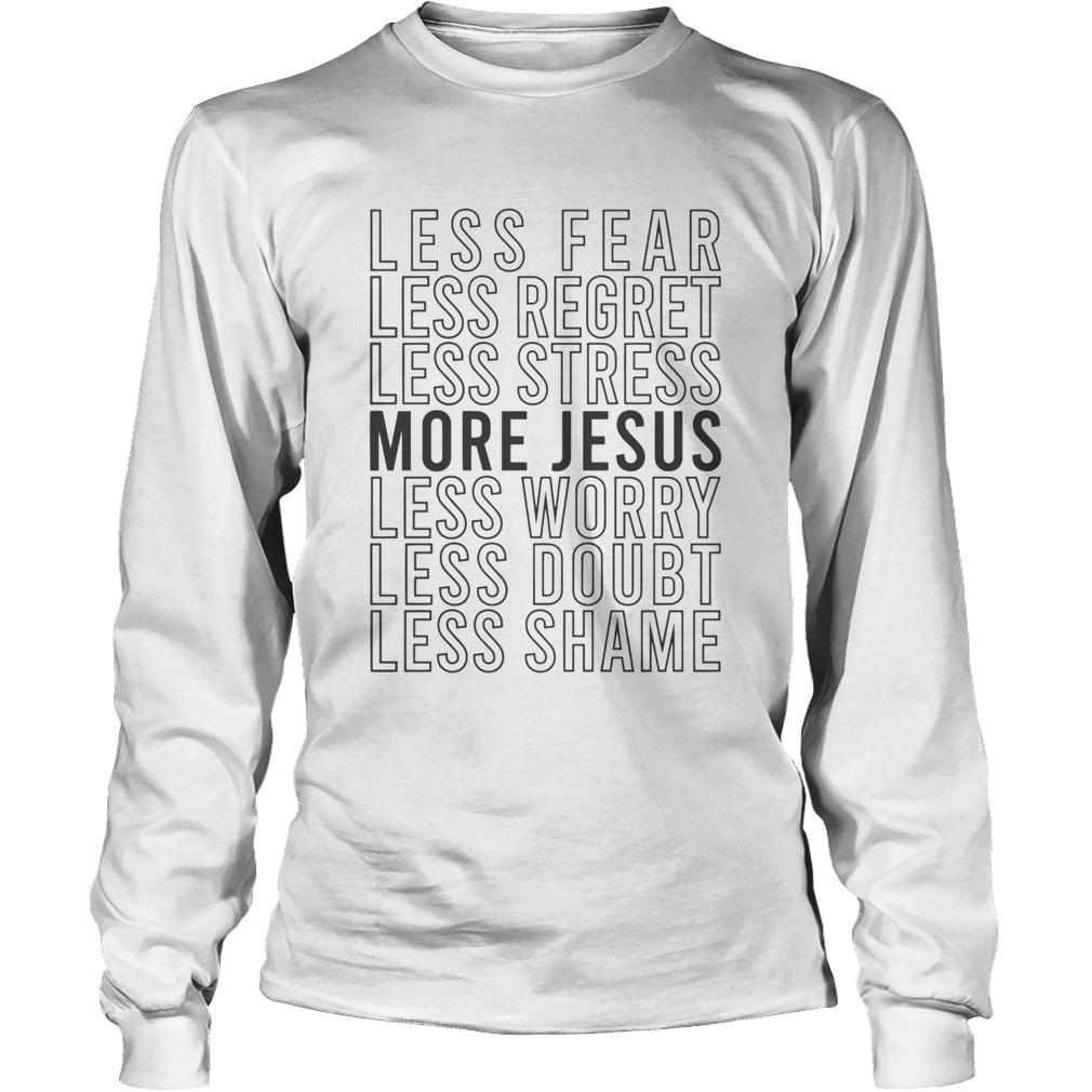 Less Fear Less Regret Less Stress More Jesus Long Sleeve