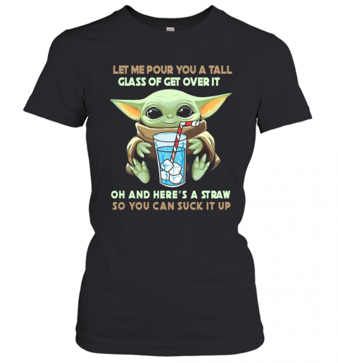 Let Me Pour You A Tall Glass Of Get Over It Oh And Here A Straw So You Can Suck It Up T-Shirt Classic Women's T-shirt