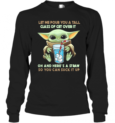 Let Me Pour You A Tall Glass Of Get Over It Oh And Here A Straw So You Can Suck It Up T-Shirt Long Sleeved T-shirt 