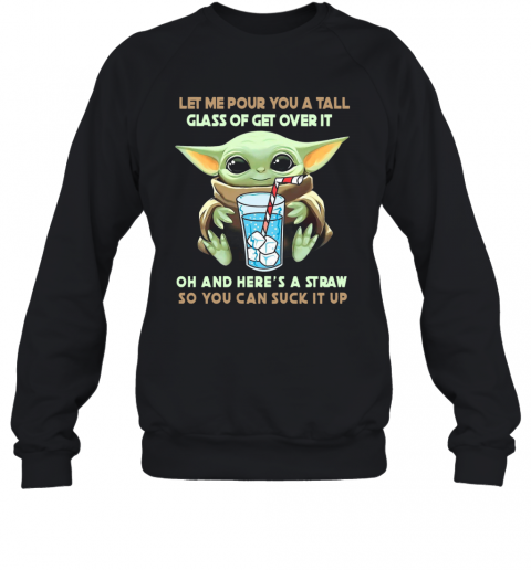 Let Me Pour You A Tall Glass Of Get Over It Oh And Here A Straw So You Can Suck It Up T-Shirt Unisex Sweatshirt