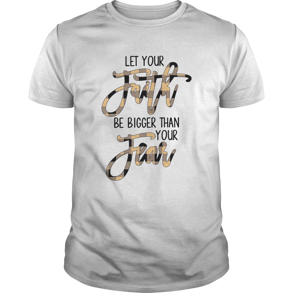 Let Your Faith Be Bigger Than Your Fear shirt