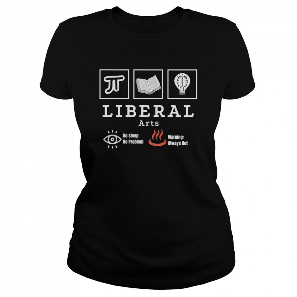 Liberal arts no sleep no problem warning always hot Classic Women's T-shirt
