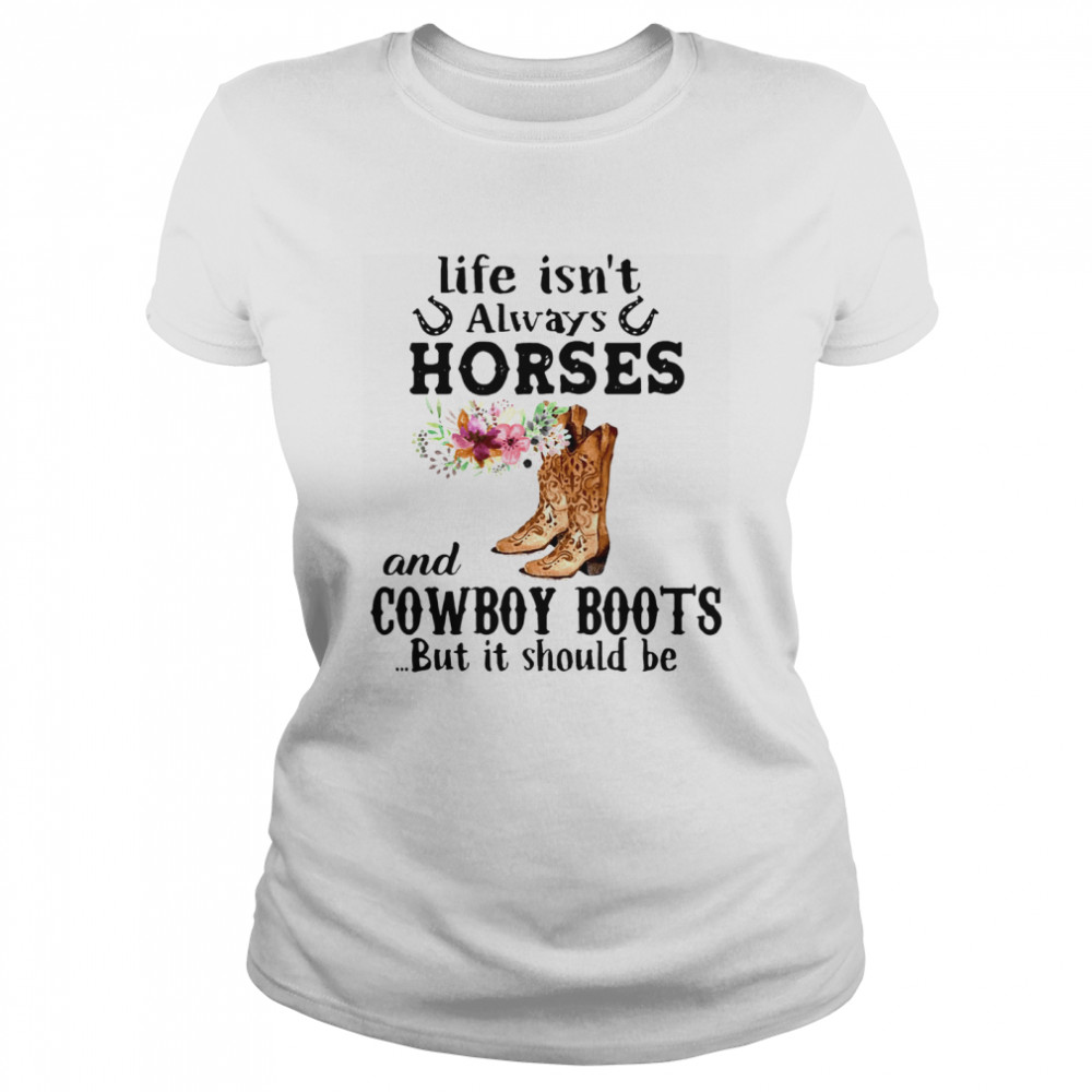 Life Isnt Always Horese And Cowboy Boots But Is Should Be Flower Classic Women's T-shirt
