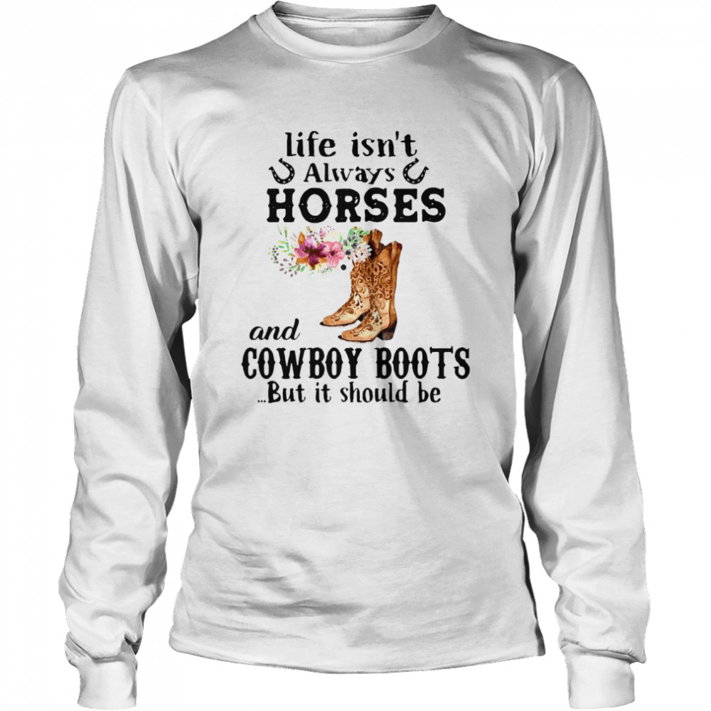 Life Isnt Always Horese And Cowboy Boots But Is Should Be Flower Long Sleeved T-shirt