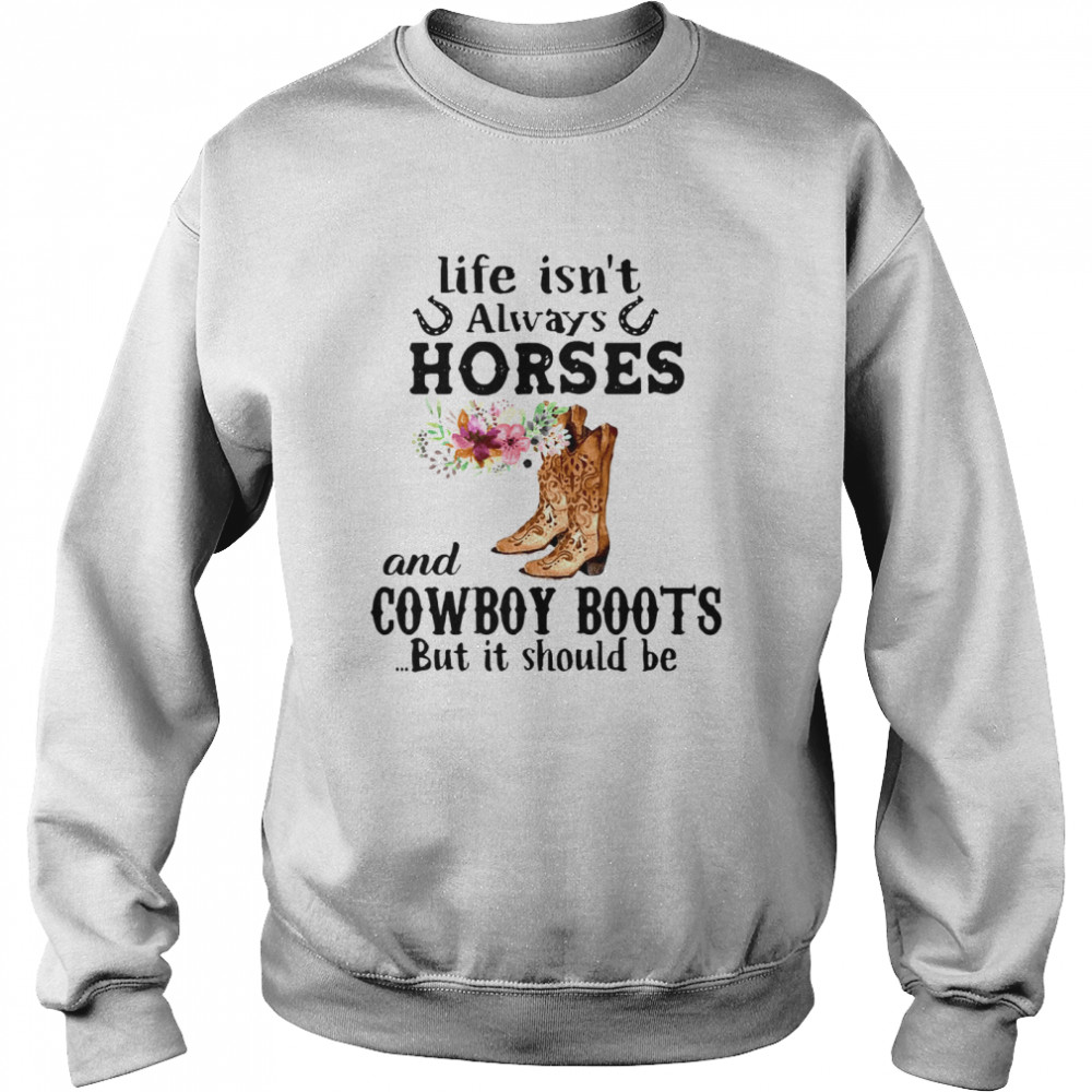 Life Isnt Always Horese And Cowboy Boots But Is Should Be Flower Unisex Sweatshirt