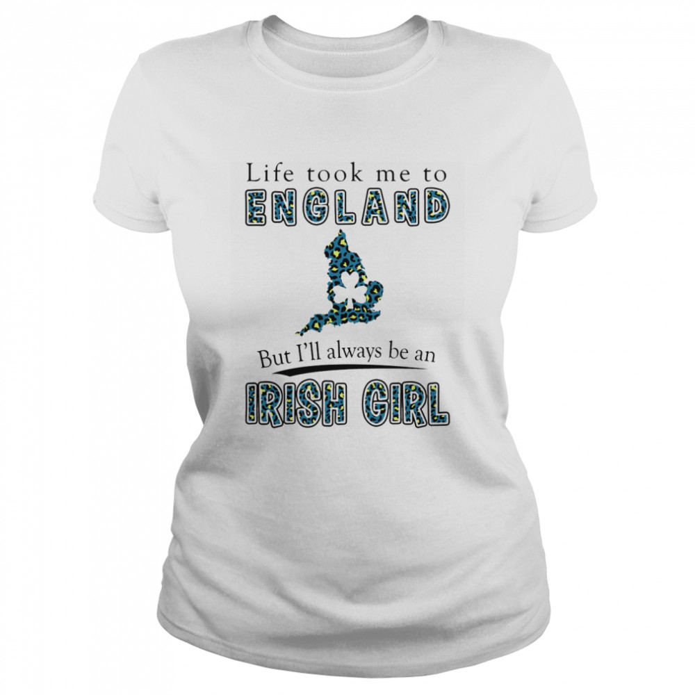 Life Took Me To England But I'll Always Be An Irish Girl Classic Women's T-shirt
