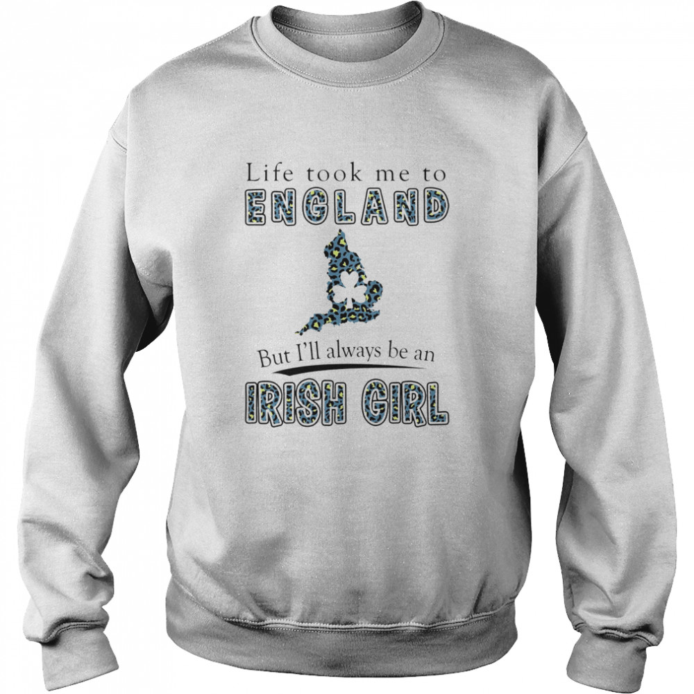 Life Took Me To England But I'll Always Be An Irish Girl Unisex Sweatshirt