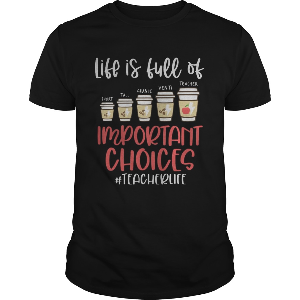 Life is full of short tall grande venti teacher important choices teacherlife shirt
