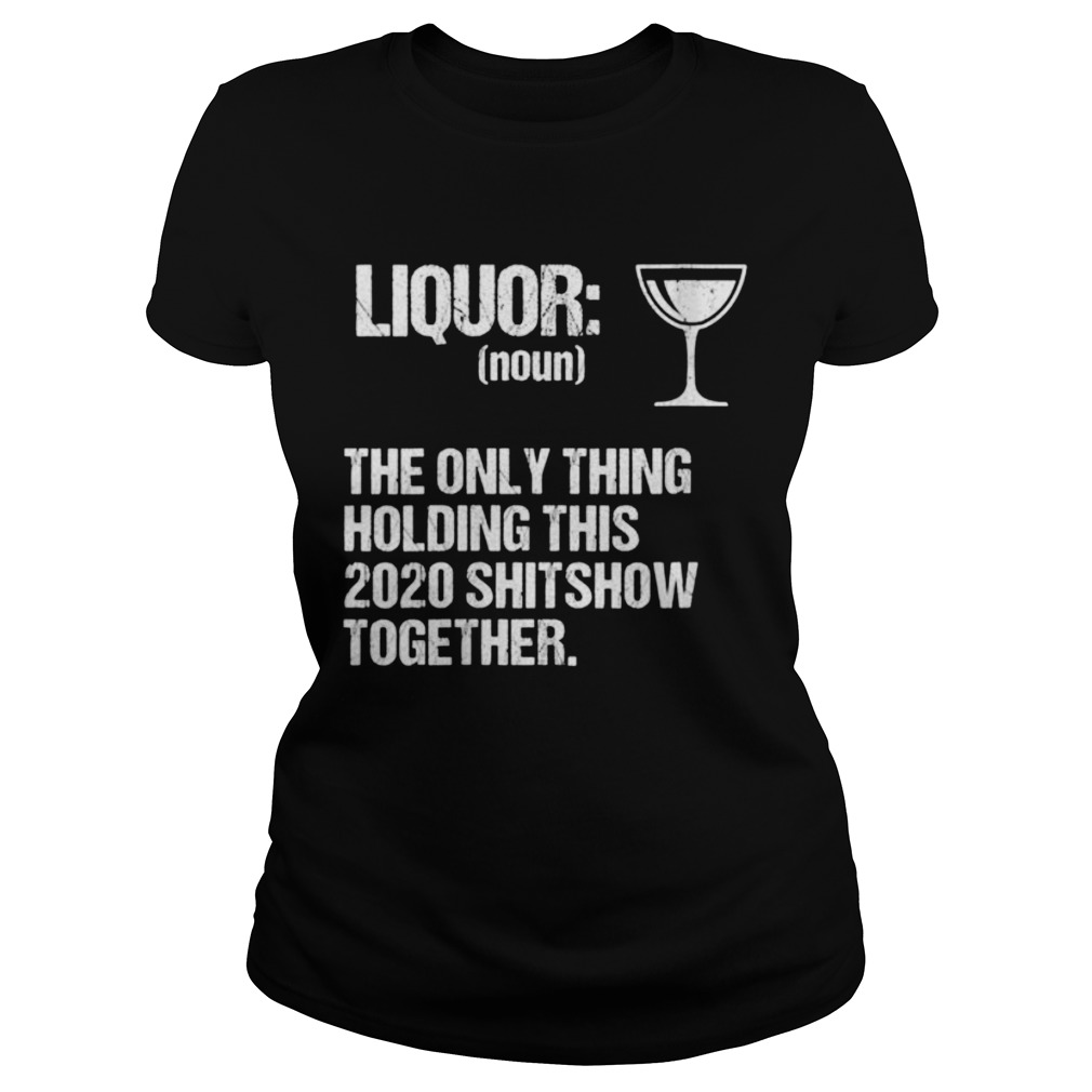 Liquor The Only Thing Holding This 2020 Shitshow Together Classic Ladies