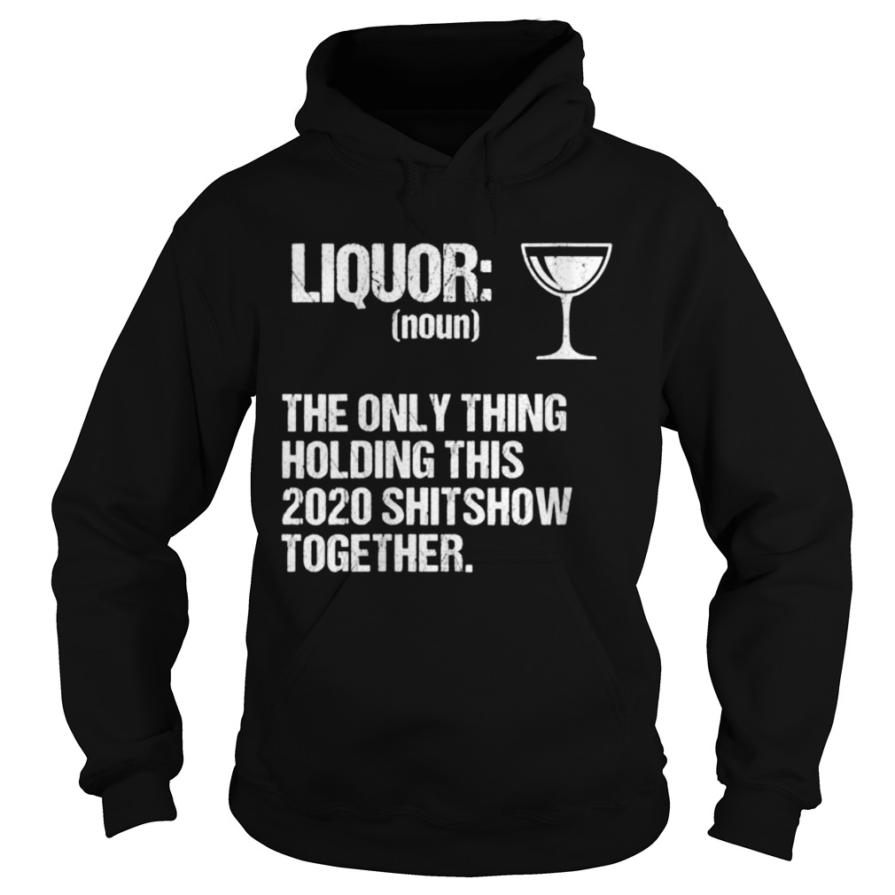 Liquor The Only Thing Holding This 2020 Shitshow Together Hoodie