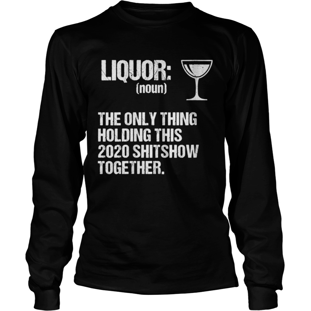 Liquor The Only Thing Holding This 2020 Shitshow Together Long Sleeve