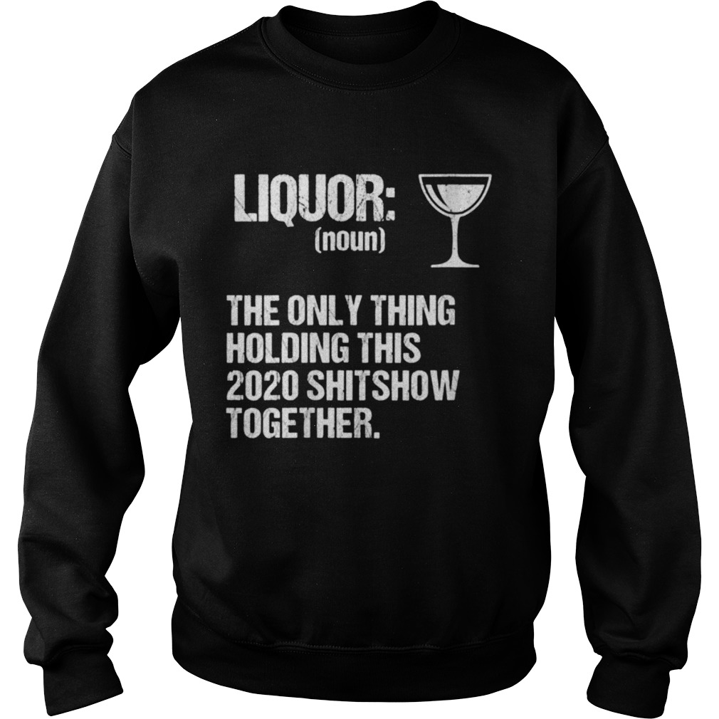 Liquor The Only Thing Holding This 2020 Shitshow Together Sweatshirt