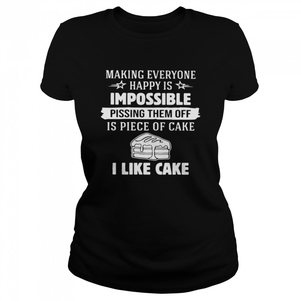 Making Everyone Happy Is Impossible Pissing Them Off Is Piece Of Cake I Like Cake Classic Women's T-shirt