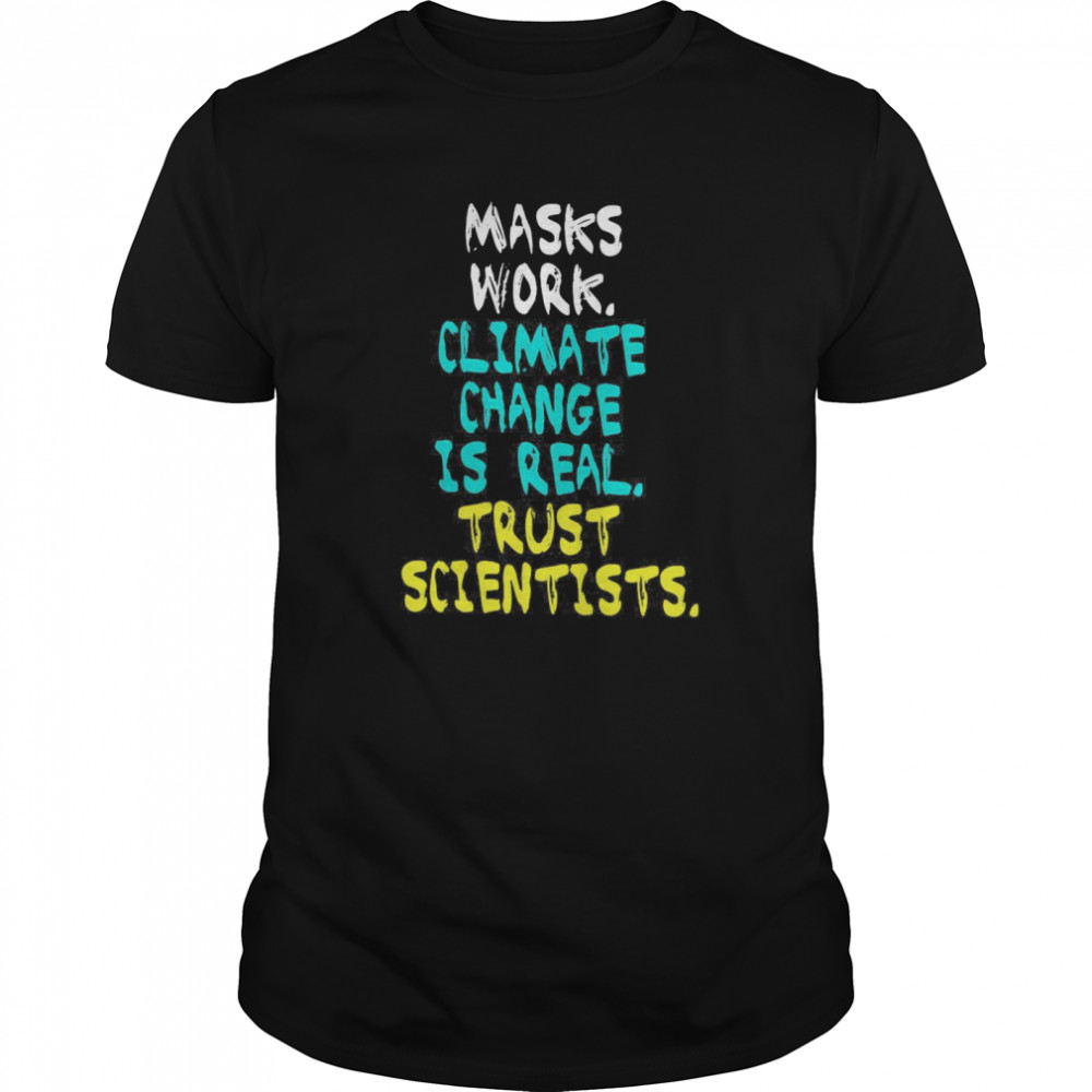 Masks Work Climate Change Is Real Trust Scientists shirt