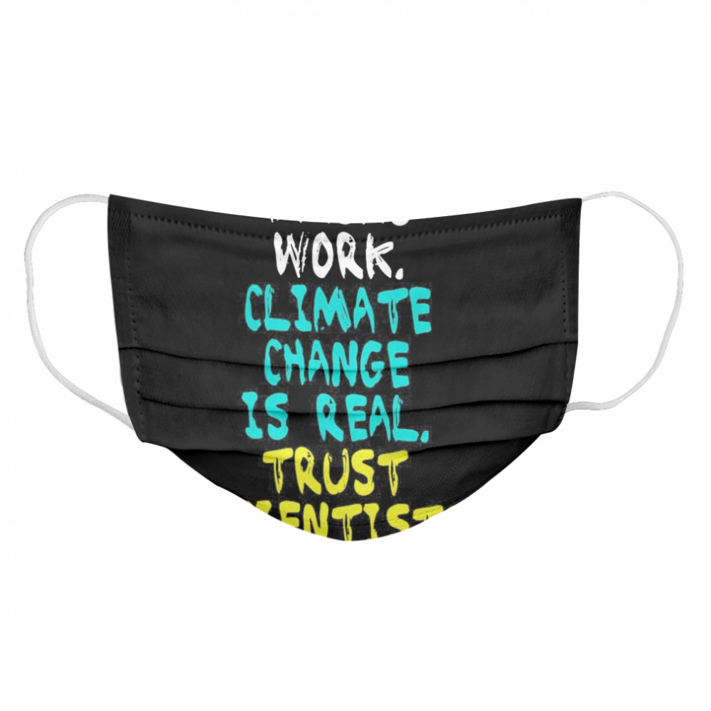 Masks Work Climate Change Is Real Trust Scientists Cloth Face Mask