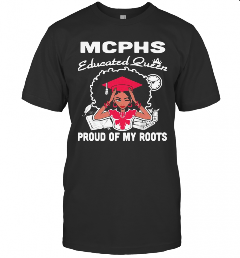 Mcphs Educated Queen Proud Of My Roots T-Shirt