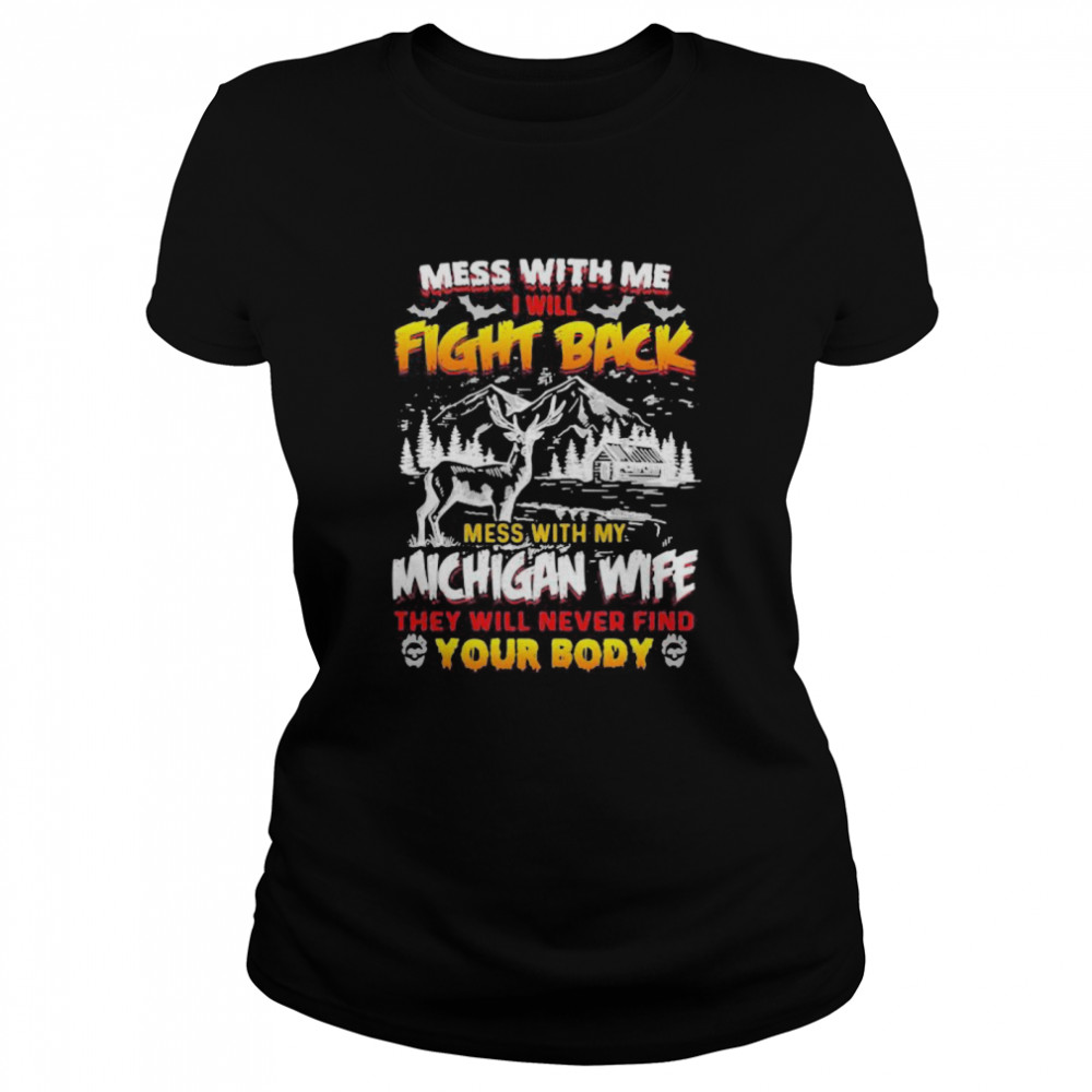 Mess with me i will fight back mess with my michigan wife they will never find your booty Classic Women's T-shirt