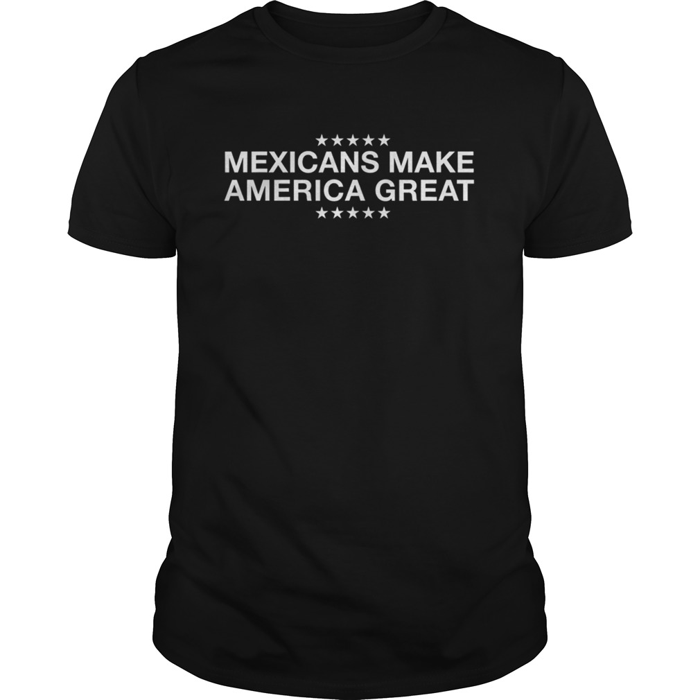 Mexicans Make America shirt