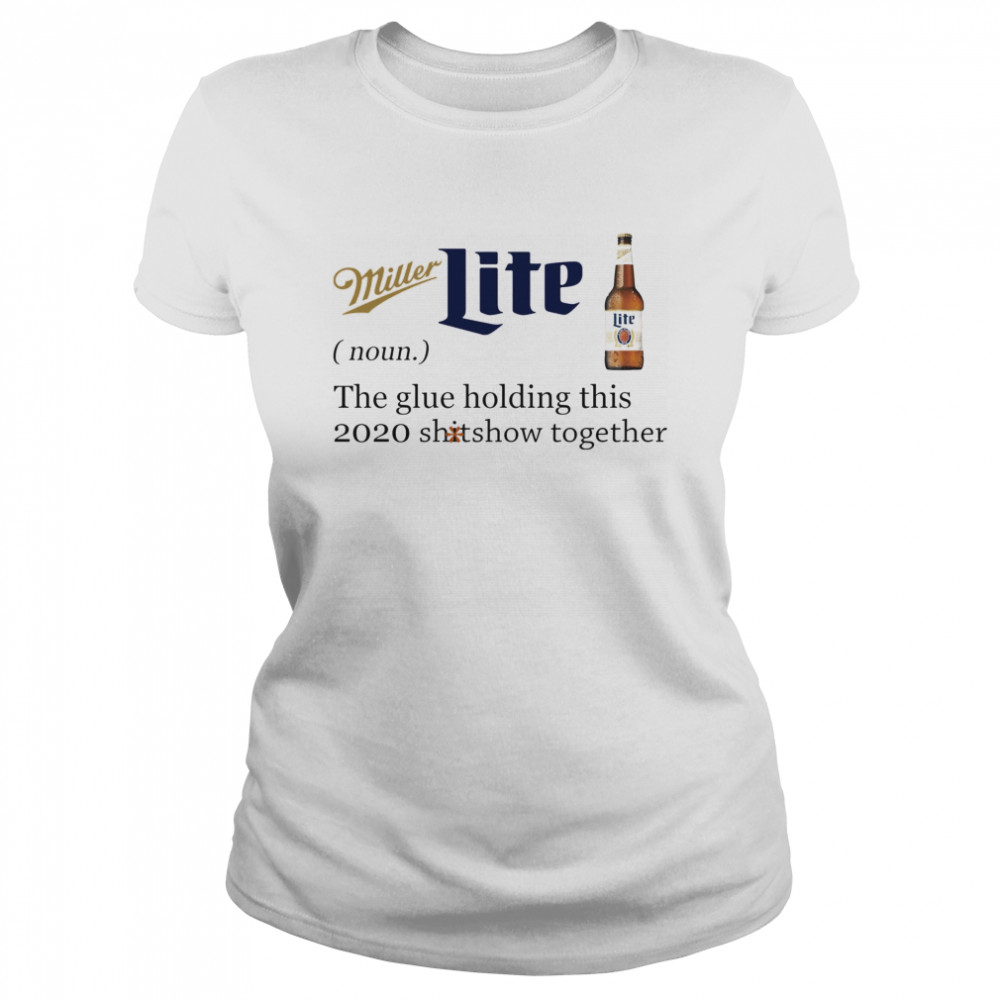 Miller Lite Noun The Glue Holding This 2020 Shitshow Together Classic Women's T-shirt