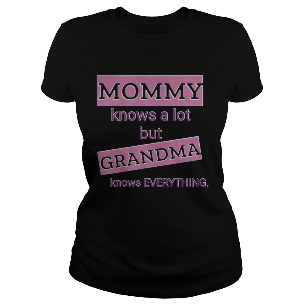 Mommy knows a lot but grandma knows everything Classic Ladies