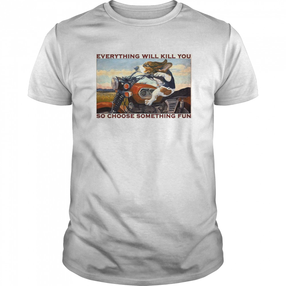 Motorcycle Dog And Cat Everything Will Kill You So Choose Something Fun shirt