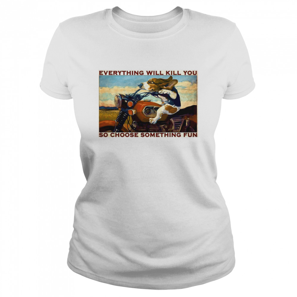 Motorcycle Dog And Cat Everything Will Kill You So Choose Something Fun Classic Women's T-shirt