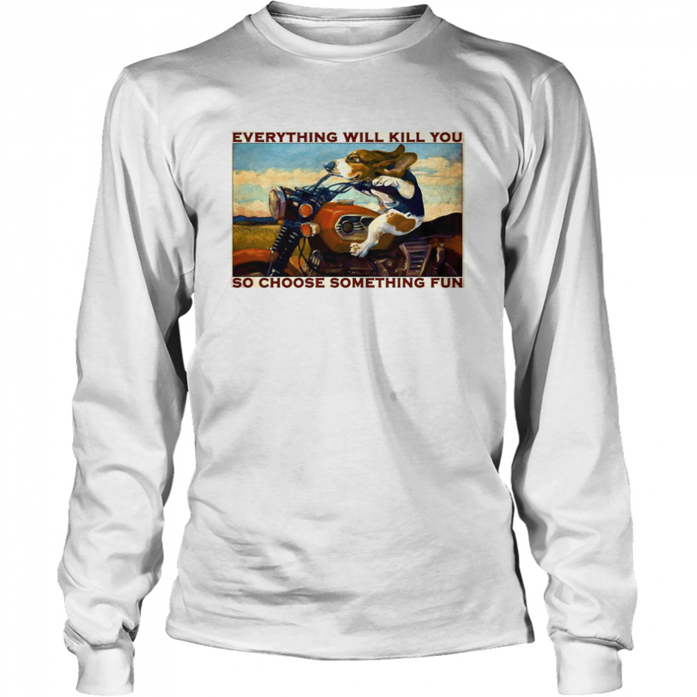 Motorcycle Dog And Cat Everything Will Kill You So Choose Something Fun Long Sleeved T-shirt
