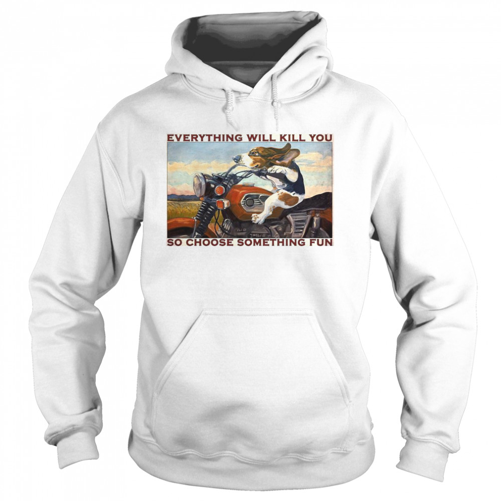 Motorcycle Dog And Cat Everything Will Kill You So Choose Something Fun Unisex Hoodie