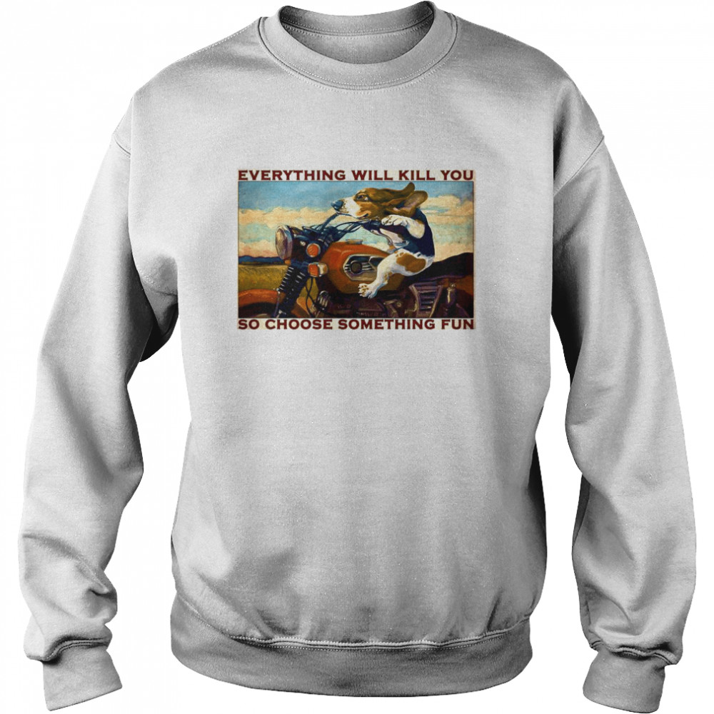 Motorcycle Dog And Cat Everything Will Kill You So Choose Something Fun Unisex Sweatshirt