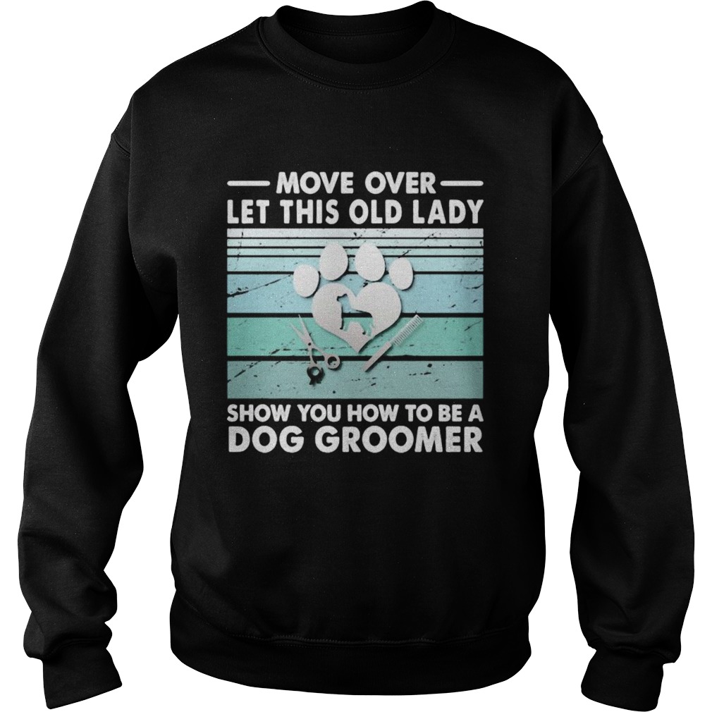 Move over let this old lady show you how to be a dog groomer Sweatshirt