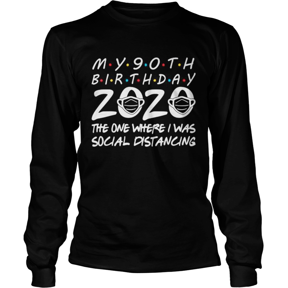 My 90th Birthday 2020 The One Where I Was Social Distancing Long Sleeve