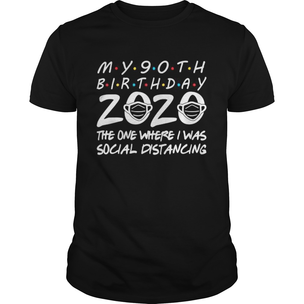 My 90th Birthday 2020 The One Where I Was Social Distancing shirt