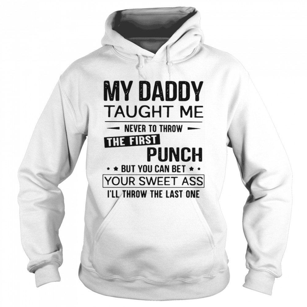 My Daddy Taught Me Never To Throw The First Punch But You Can Bet Your Sweet Ass I’ll Throw The Last One Unisex Hoodie