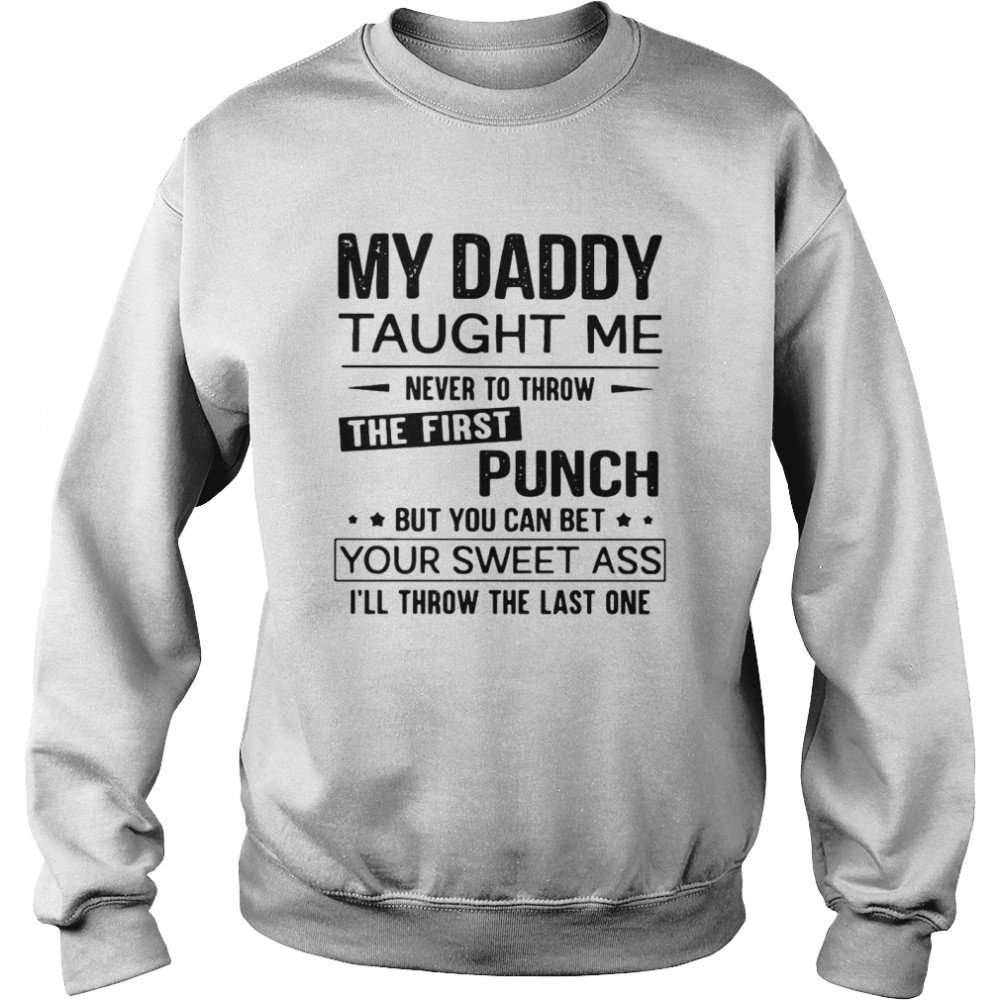 My Daddy Taught Me Never To Throw The First Punch But You Can Bet Your Sweet Ass I’ll Throw The Last One Unisex Sweatshirt