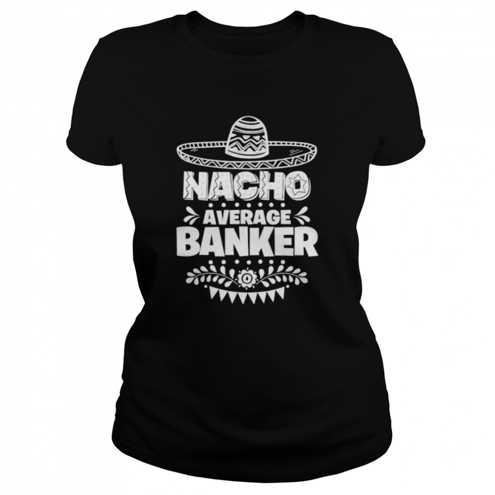 Nacho Average Banker Fun Gift Cinco De Mayo Classic Women's T-shirt