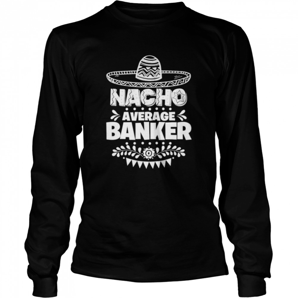 Nacho Average Banker Fun Gift Cinco De Mayo Long Sleeved T-shirt