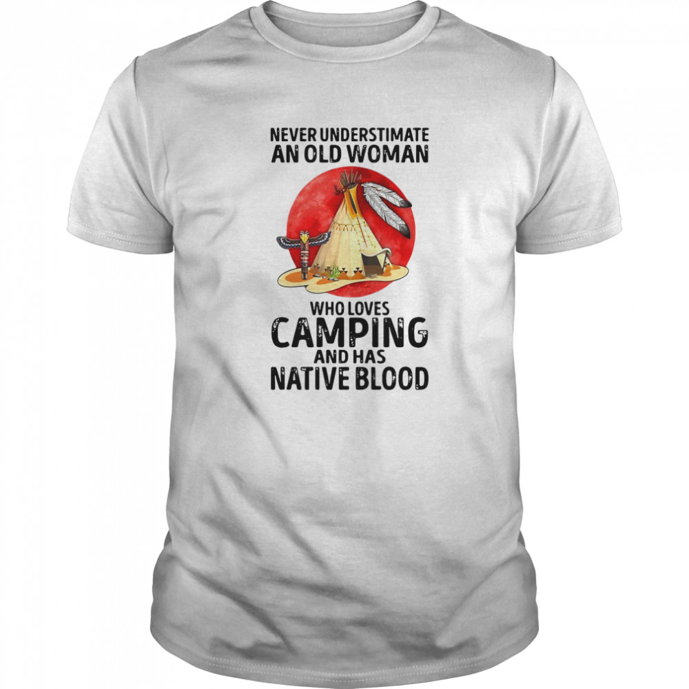 Native American An Old Woman Who Loves Camping And Has Native Blood shirt