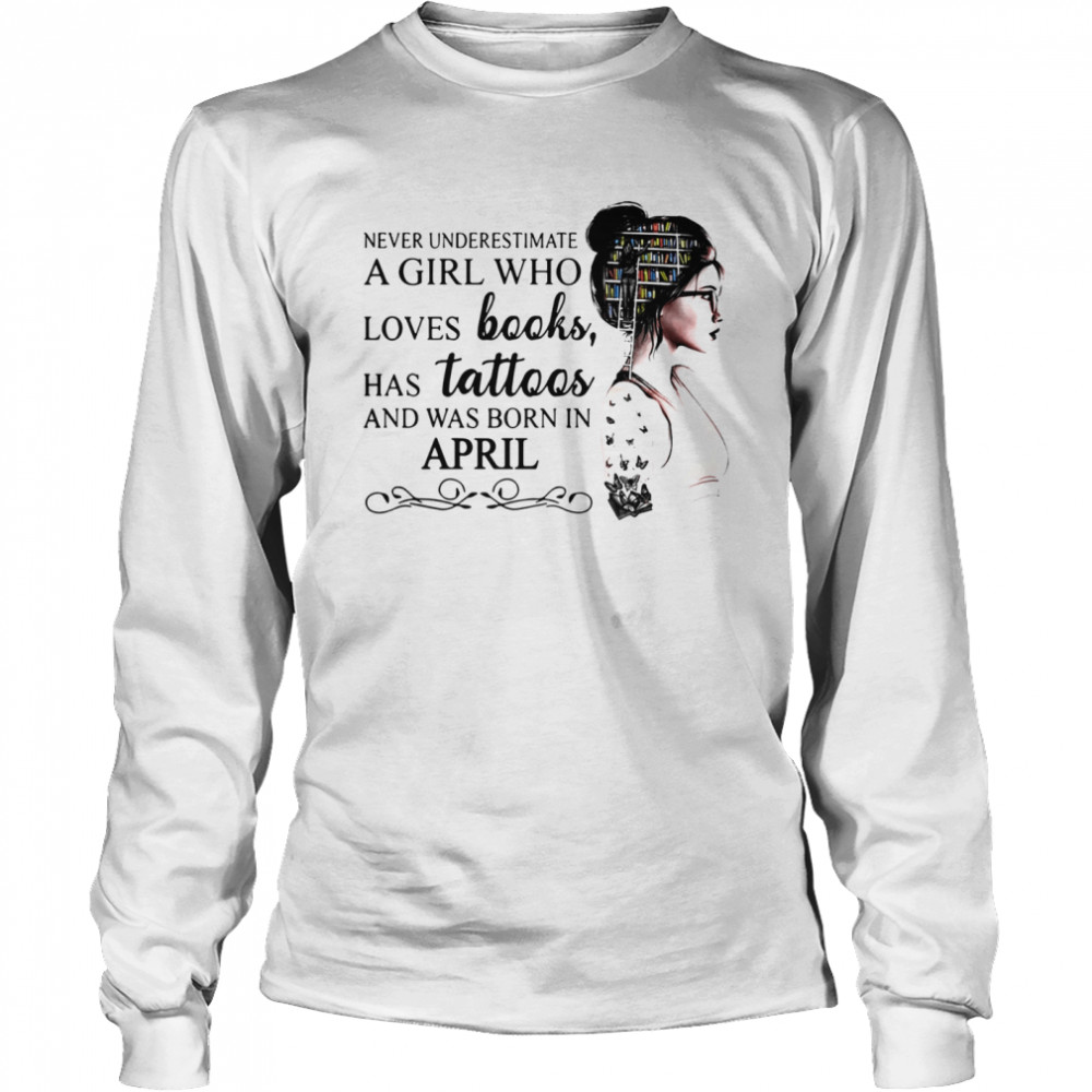 Never Underestimate A Girl Who Loves Books Has Tattoos And Was Born In April Long Sleeved T-shirt