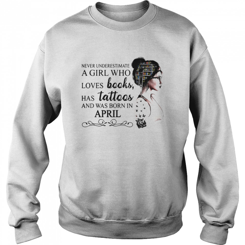 Never Underestimate A Girl Who Loves Books Has Tattoos And Was Born In April Unisex Sweatshirt