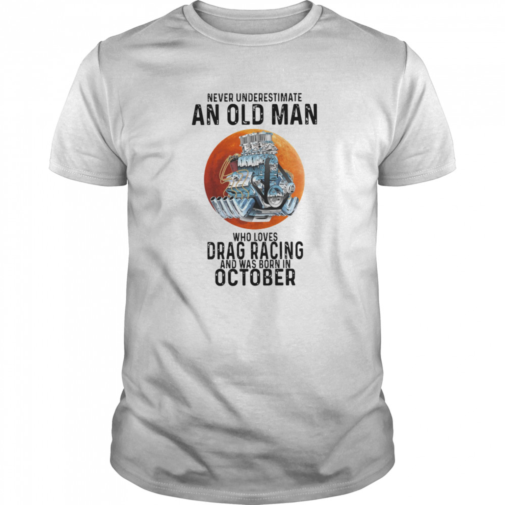 Never Underestimate An Old Man Who Loves Drag Racing And Was Born In October shirt