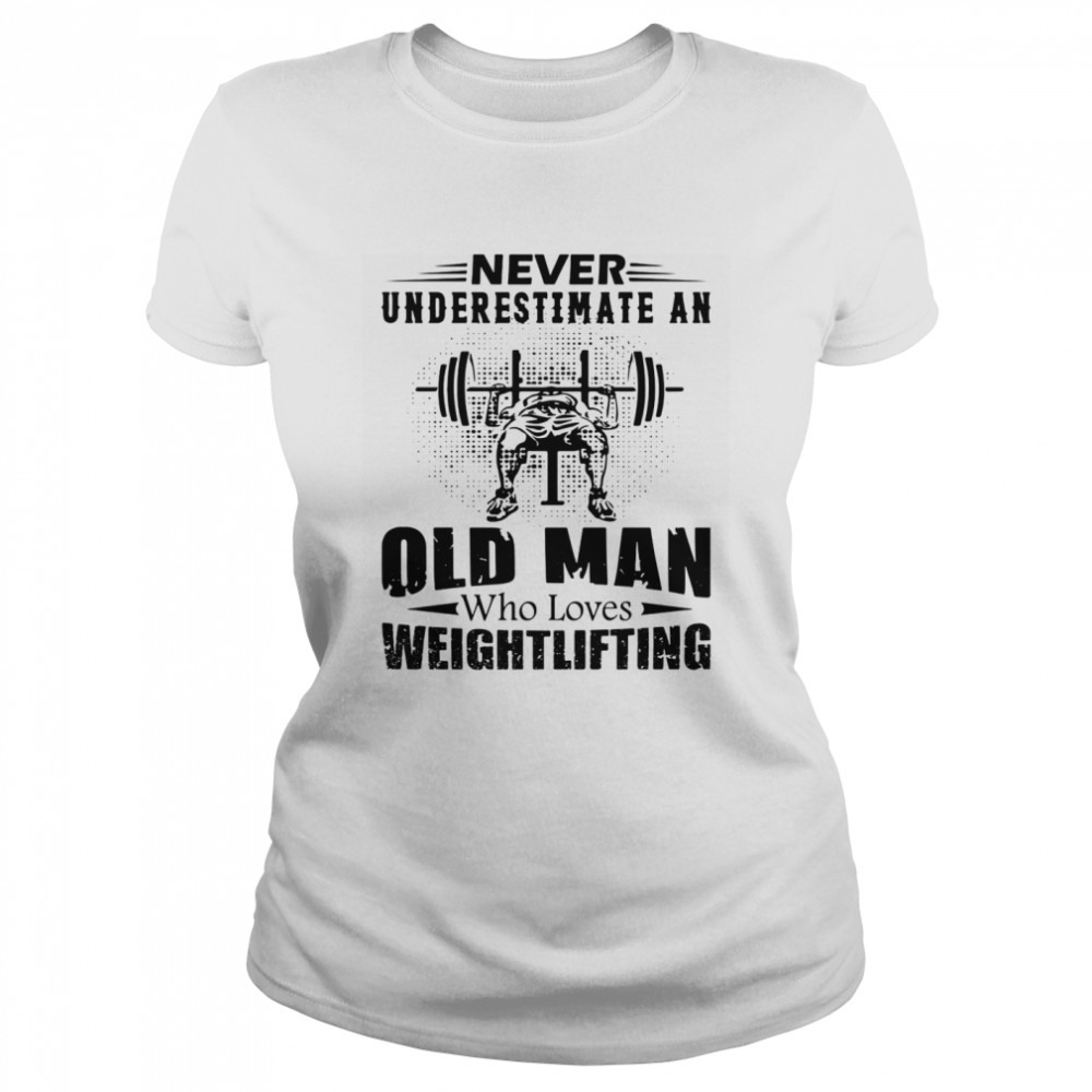Never Underestimate An Old Man Who Loves Weightlifting Classic Women's T-shirt