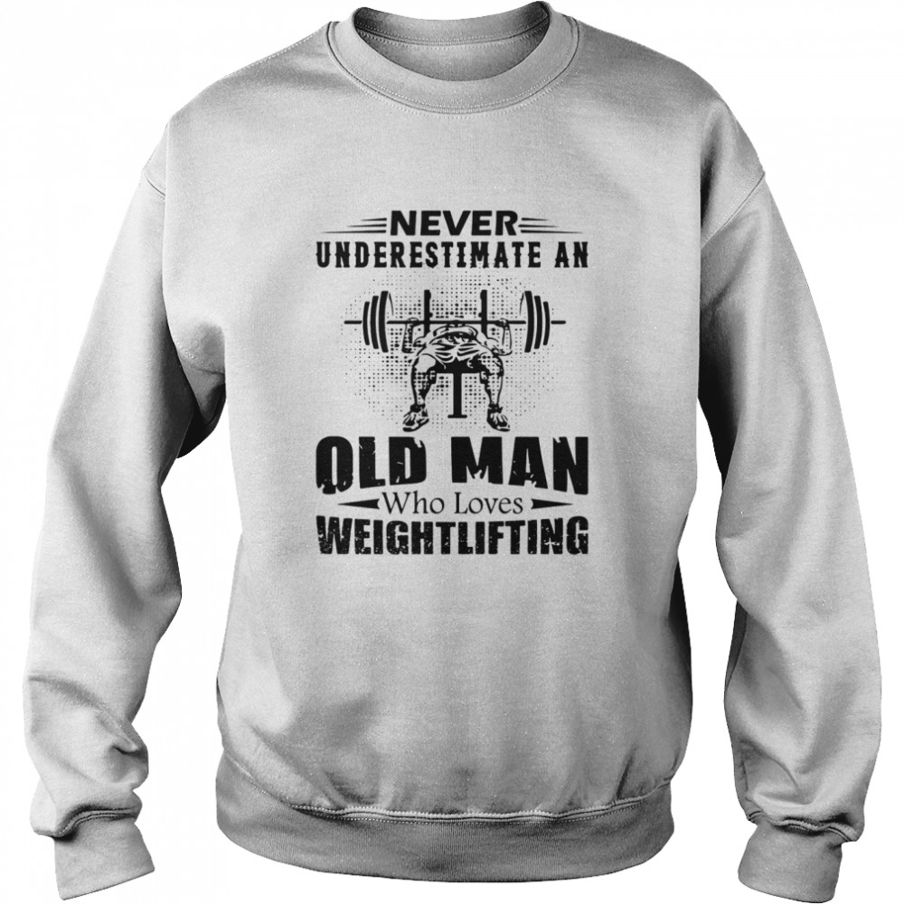 Never Underestimate An Old Man Who Loves Weightlifting Unisex Sweatshirt