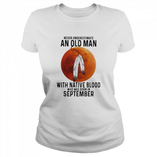 Never Underestimate An Old Man With Native Blood And Was Born In September  Classic Women's T-shirt