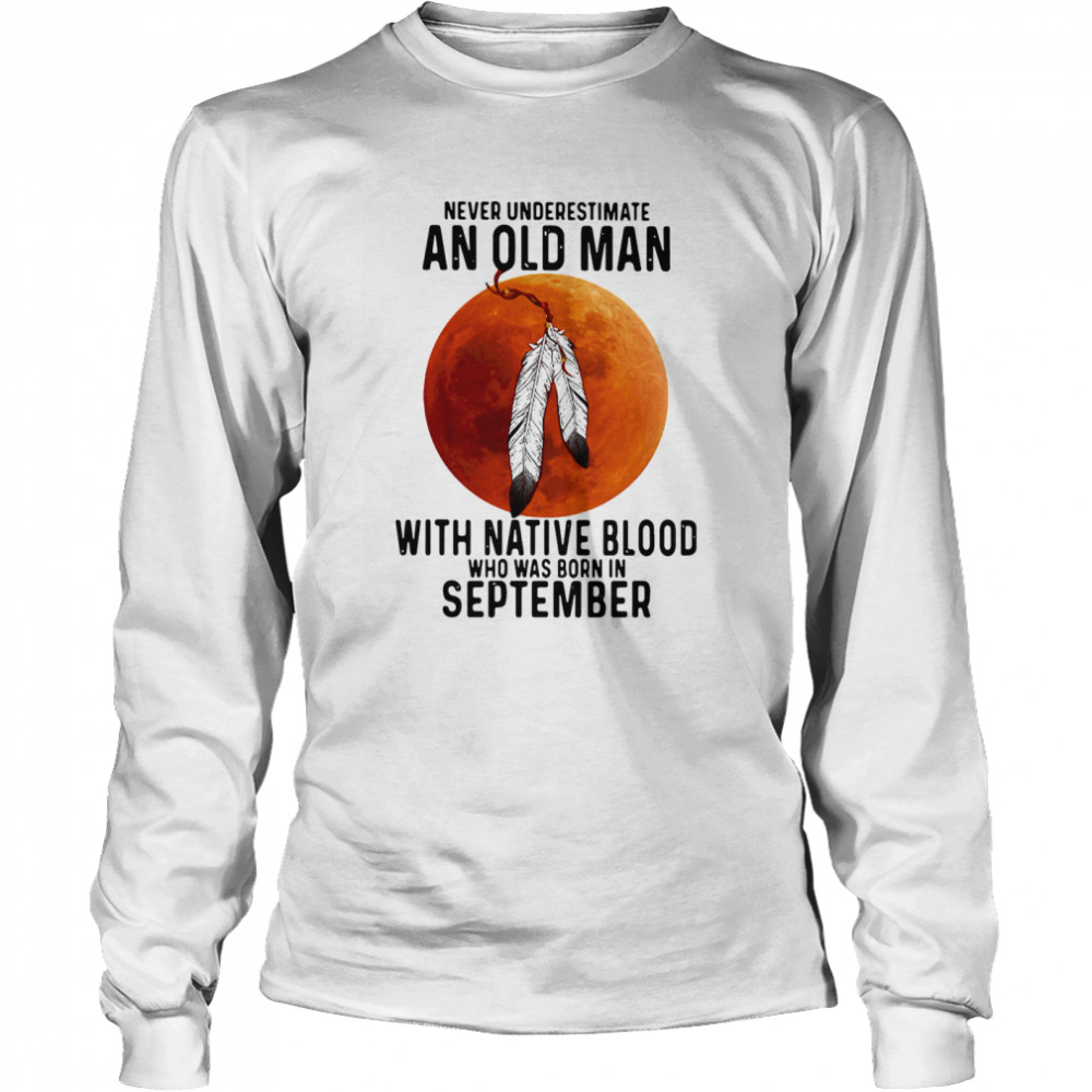 Never Underestimate An Old Man With Native Blood And Was Born In September Long Sleeved T-shirt