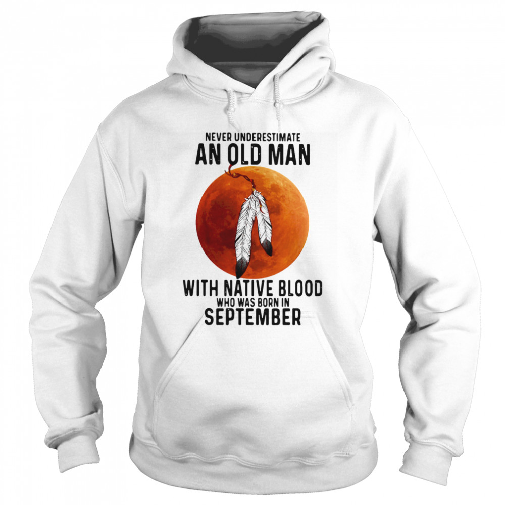 Never Underestimate An Old Man With Native Blood And Was Born In September Unisex Hoodie