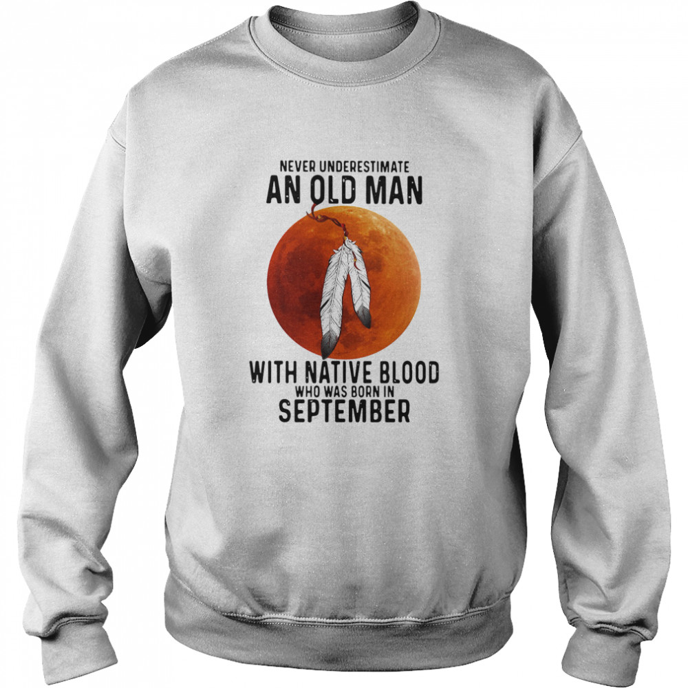 Never Underestimate An Old Man With Native Blood And Was Born In September Unisex Sweatshirt