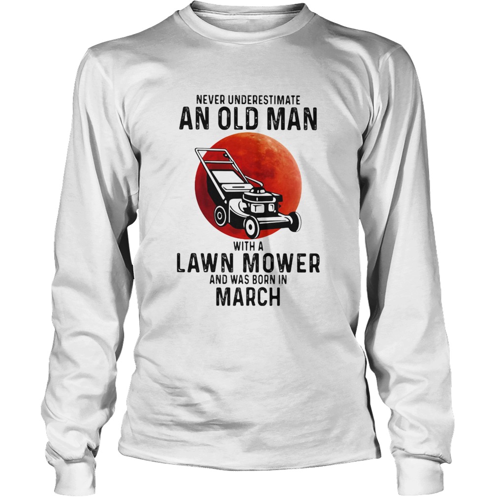 Never underestimate an old man with a lawn mower and was born in march Long Sleeve