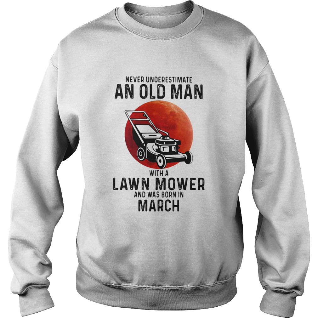 Never underestimate an old man with a lawn mower and was born in march Sweatshirt