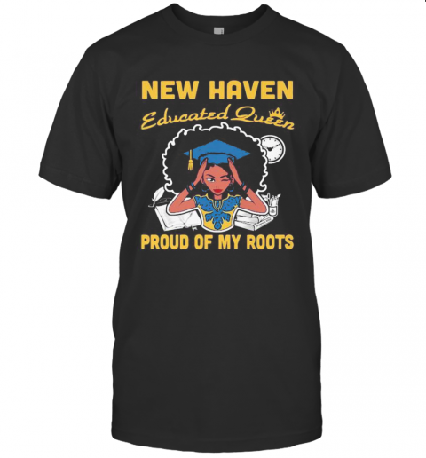 New Haven Educated Queen Proud Of My Roots T-Shirt
