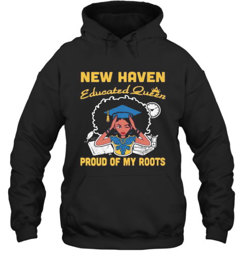 New Haven Educated Queen Proud Of My Roots T-Shirt Unisex Hoodie